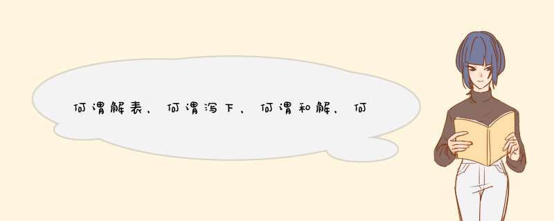 何谓解表，何谓泻下，何谓和解，何谓清热，何谓温里，何谓补益，何谓固涩，何谓开窍，何谓理气，何谓理血？,第1张