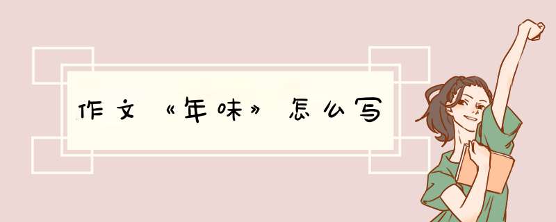 作文《年味》怎么写,第1张