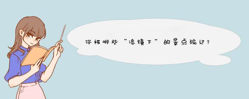 你被哪些“滤镜下”的景点骗过？,第1张