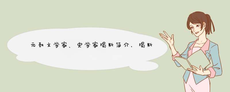 元朝文学家、史学家揭斯简介，揭斯怎么念？,第1张