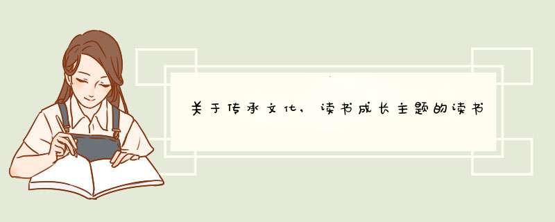 关于传承文化,读书成长主题的读书心得600字,第1张