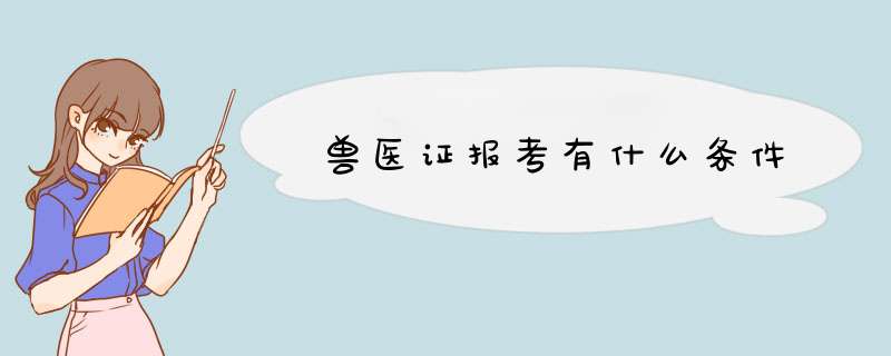 兽医证报考有什么条件,第1张