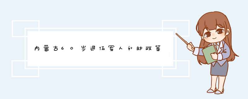 内蒙古60岁退伍军人补助政策