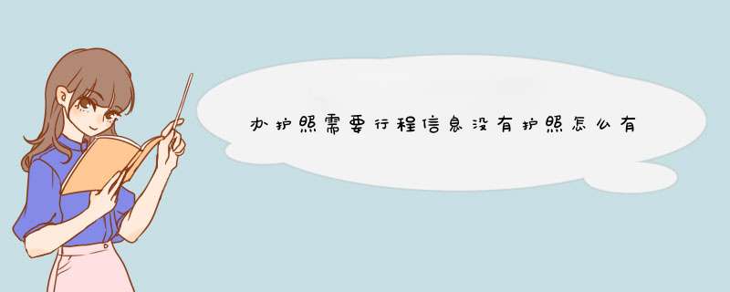 办护照需要行程信息没有护照怎么有信息,第1张