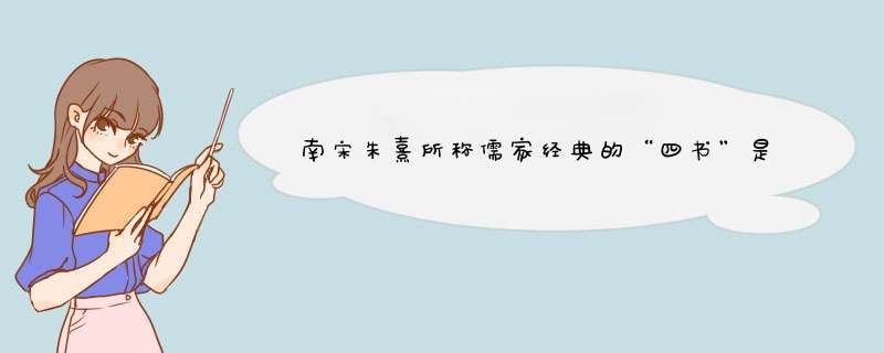 南宋朱熹所称儒家经典的“四书”是指什么？,第1张