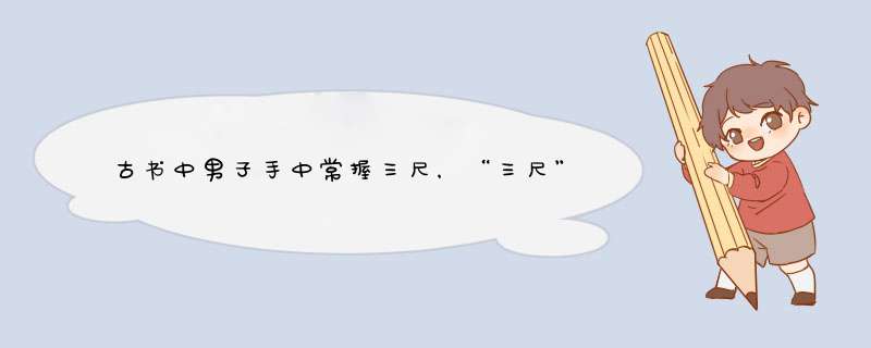 古书中男子手中常握三尺，“三尺”指的是什么？,第1张