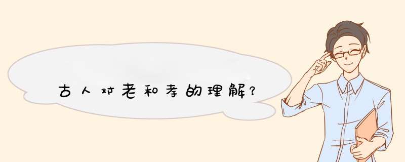 古人对老和孝的理解？,第1张