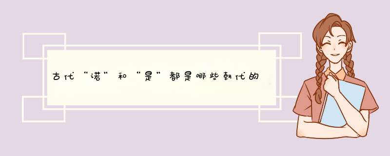 古代“诺”和“是”都是哪些朝代的？,第1张