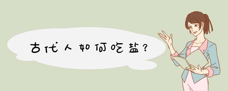 古代人如何吃盐？,第1张