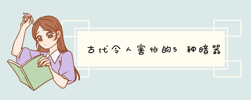 古代令人害怕的5种暗器,第1张