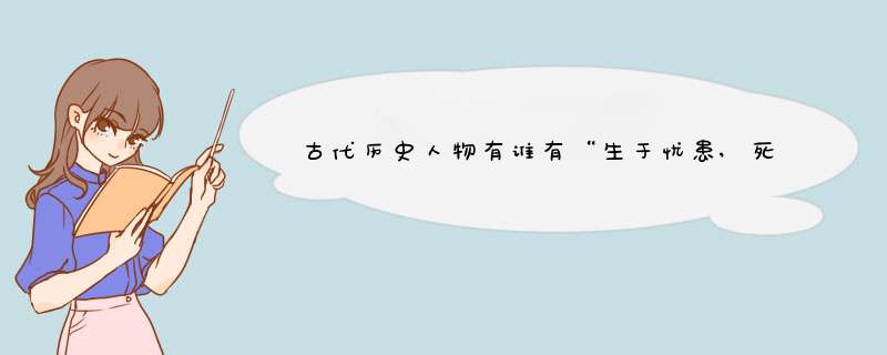 古代历史人物有谁有“生于忧患,死于安乐”的经历？,第1张