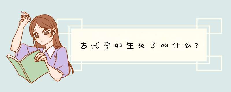 古代孕妇生孩子叫什么？,第1张