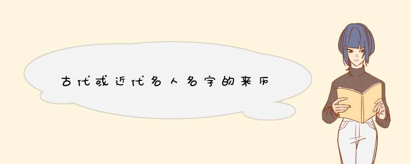 古代或近代名人名字的来历,第1张