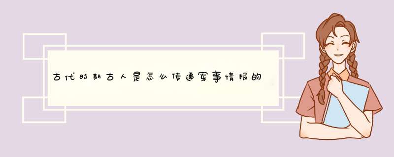 古代时期古人是怎么传递军事情报的？,第1张