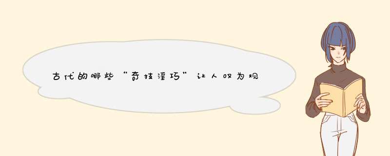 古代的哪些“奇技淫巧”让人叹为观止？,第1张