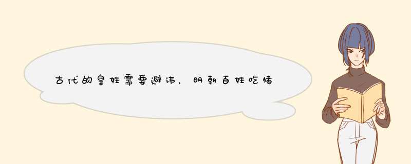 古代的皇姓需要避讳，明朝百姓吃猪肉怎么办？朱元璋改了一个字吗？,第1张