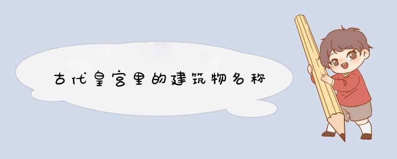 古代皇宫里的建筑物名称,第1张