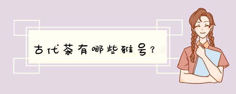 古代茶有哪些雅号？,第1张