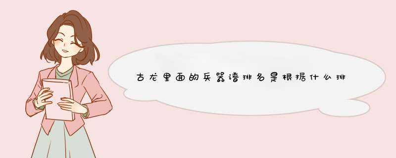 古龙里面的兵器谱排名是根据什么排的？？武功还是兵器好坏？？还是其他什么东西？？,第1张