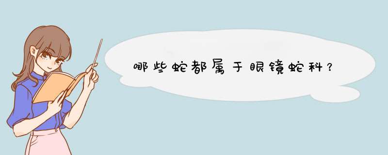 哪些蛇都属于眼镜蛇科？