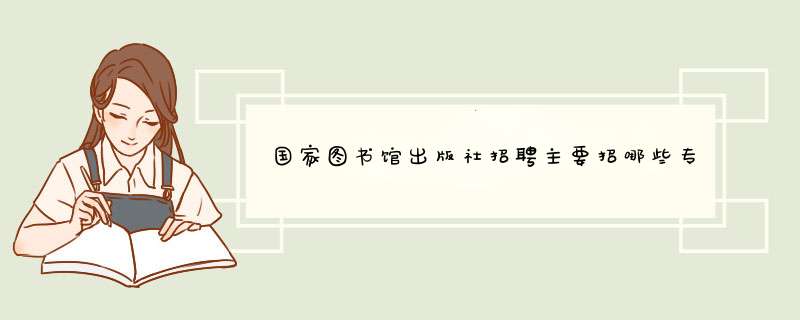 国家图书馆出版社招聘主要招哪些专业的人,第1张