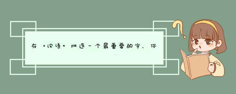 在《论语》挑选一个最重要的字，你会选哪一个字？,第1张