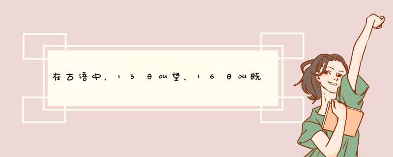 在古语中，15日叫望，16日叫既望，14日叫什么？,第1张