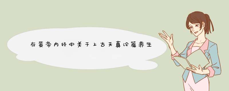 在黄帝内经中关于上古天真论篇养生的积极意义，养生的方法是怎样诠释的？,第1张