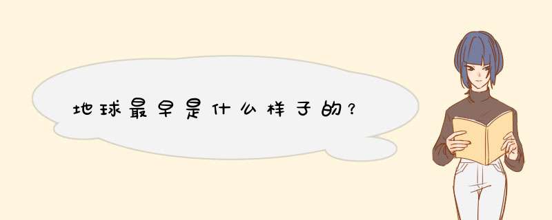 地球最早是什么样子的？,第1张