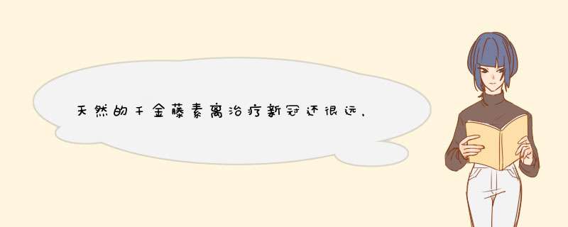 天然的千金藤素离治疗新冠还很远，千金藤素到底是什么来头？,第1张