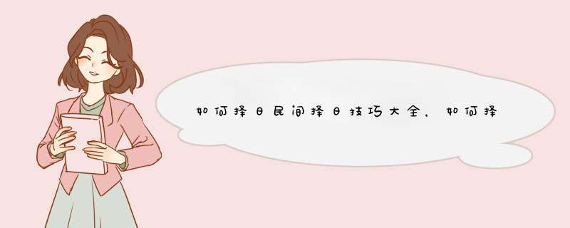 如何择日民间择日技巧大全，如何择日，民间择日技巧大全,第1张