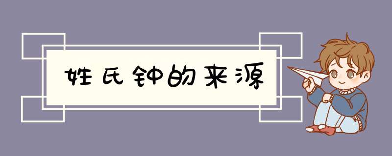 姓氏钟的来源,第1张