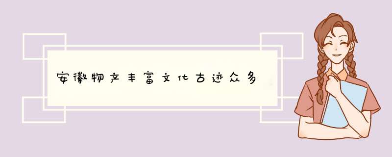 安徽物产丰富文化古迹众多,第1张