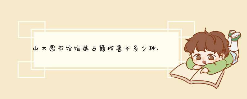 山大图书馆馆藏古籍珍善本多少种,多少册件,第1张 山大图书馆馆藏古籍珍善本多少种,多少册件,第1张