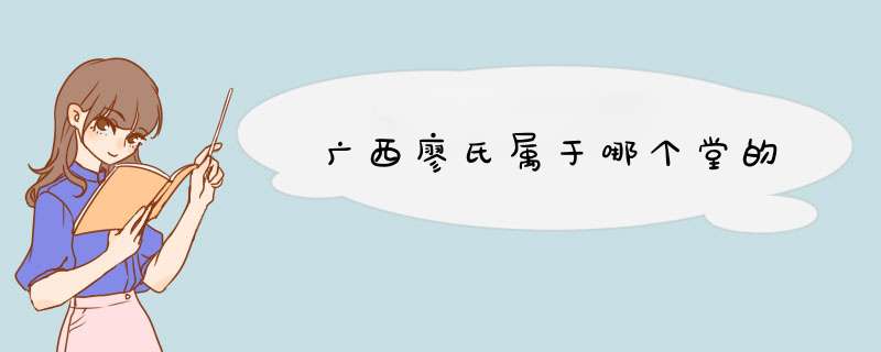 广西廖氏属于哪个堂的,第1张