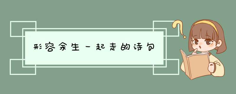 形容余生一起走的诗句,第1张