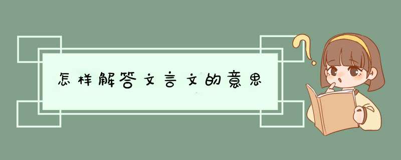 怎样解答文言文的意思,第1张