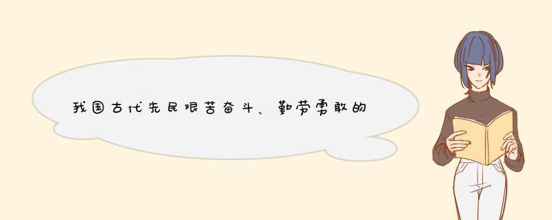 我国古代先民艰苦奋斗、勤劳勇敢的优秀品质的故事,第1张