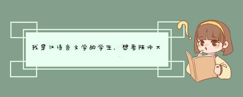 我是汉语言文学的学生，想考陕师大的古代文学的研究生，什么都不知道，请求解答。谢谢！,第1张