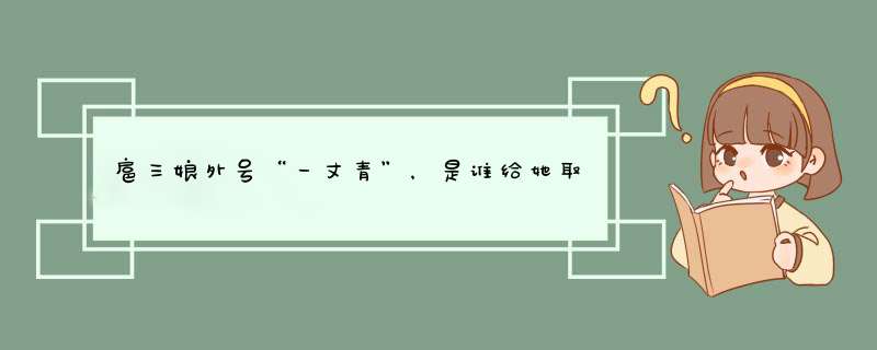 扈三娘外号“一丈青”，是谁给她取的外号？这里的一丈指的是什么？,第1张