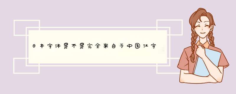 日本字体是不是完全来自于中国汉字？,第1张