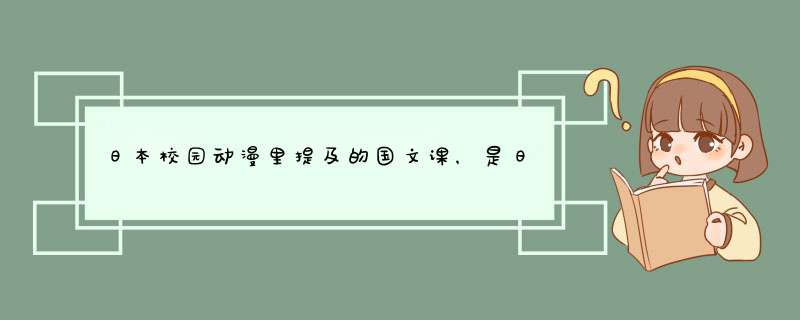 日本校园动漫里提及的国文课，是日文还是汉文？,第1张