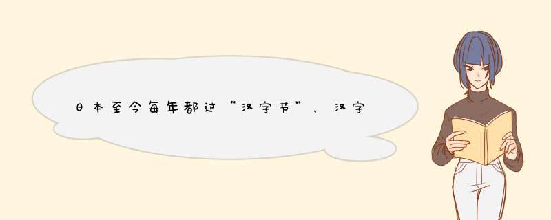 日本至今每年都过“汉字节”，汉字是从何时传入日本的？,第1张