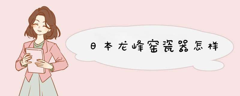 日本龙峰窑瓷器怎样,第1张