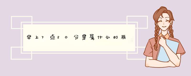 早上7点20分是属什么时辰,第1张