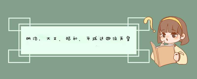 明治，大正、昭和、平成这四位天皇的年号分别取自中国哪几句古籍里面的话？