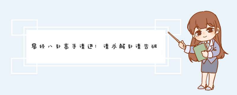 易经八卦高手请进！请求解卦请告破解法。谢谢,第1张