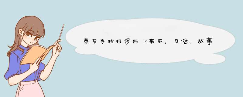 春节手抄报资料（来历，习俗，故事）50字左右。急~~~~~