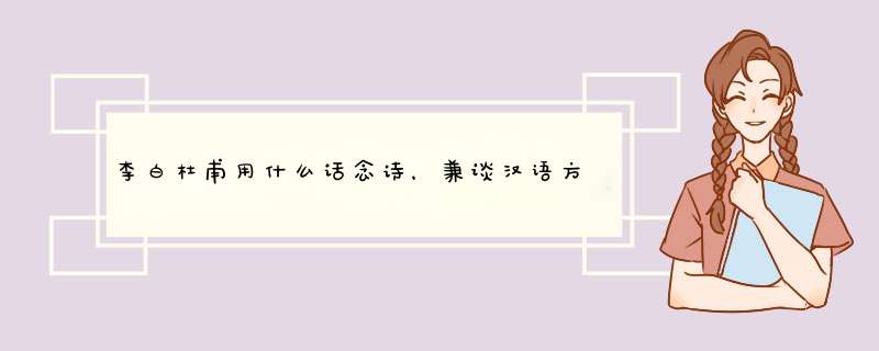 李白杜甫用什么话念诗，兼谈汉语方言的前世今生