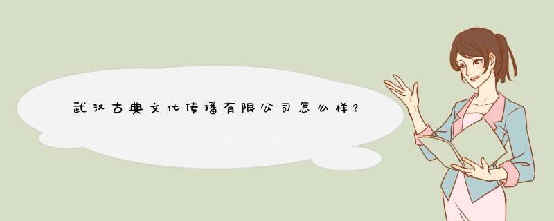 武汉古典文化传播有限公司怎么样？,第1张